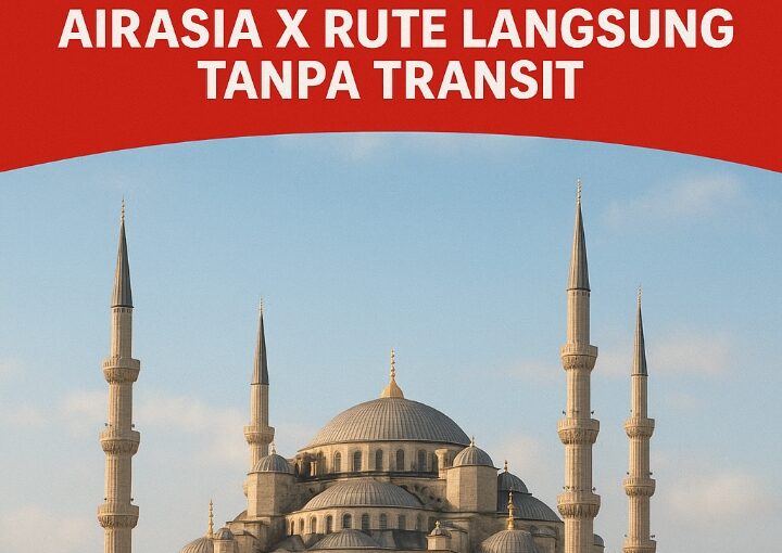 Tiket Promo Kuala Lumpur – Istanbul 2026 AirAsia X Rute Langsung Tanpa Transit
