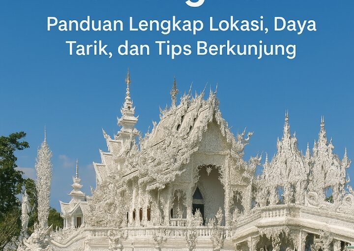 Keindahan Wat Rong Khun Chiang Rai Panduan Lengkap Lokasi, Daya Tarik, dan Tips Berkunjung